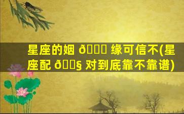 星座的姻 🐋 缘可信不(星座配 🐧 对到底靠不靠谱)